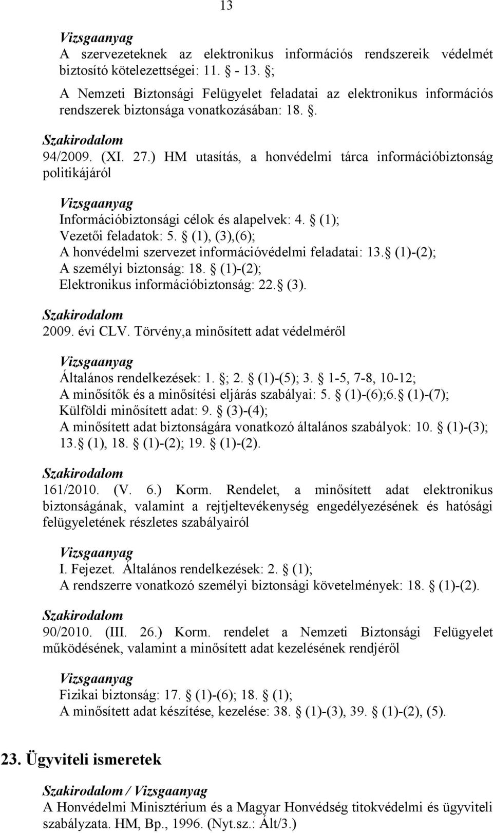 ) HM utasítás, a honvédelmi tárca információbiztonság politikájáról Információbiztonsági célok és alapelvek: 4. (1); Vezetői feladatok: 5.