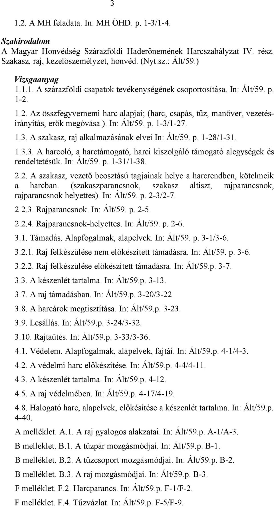 p. 1-28/1-31. 1.3.3. A harcoló, a harctámogató, harci kiszolgáló támogató alegységek és rendeltetésük. In: Ált/59. p. 1-31/1-38. 2.2. A szakasz, vezető beosztású tagjainak helye a harcrendben, kötelmeik a harcban.