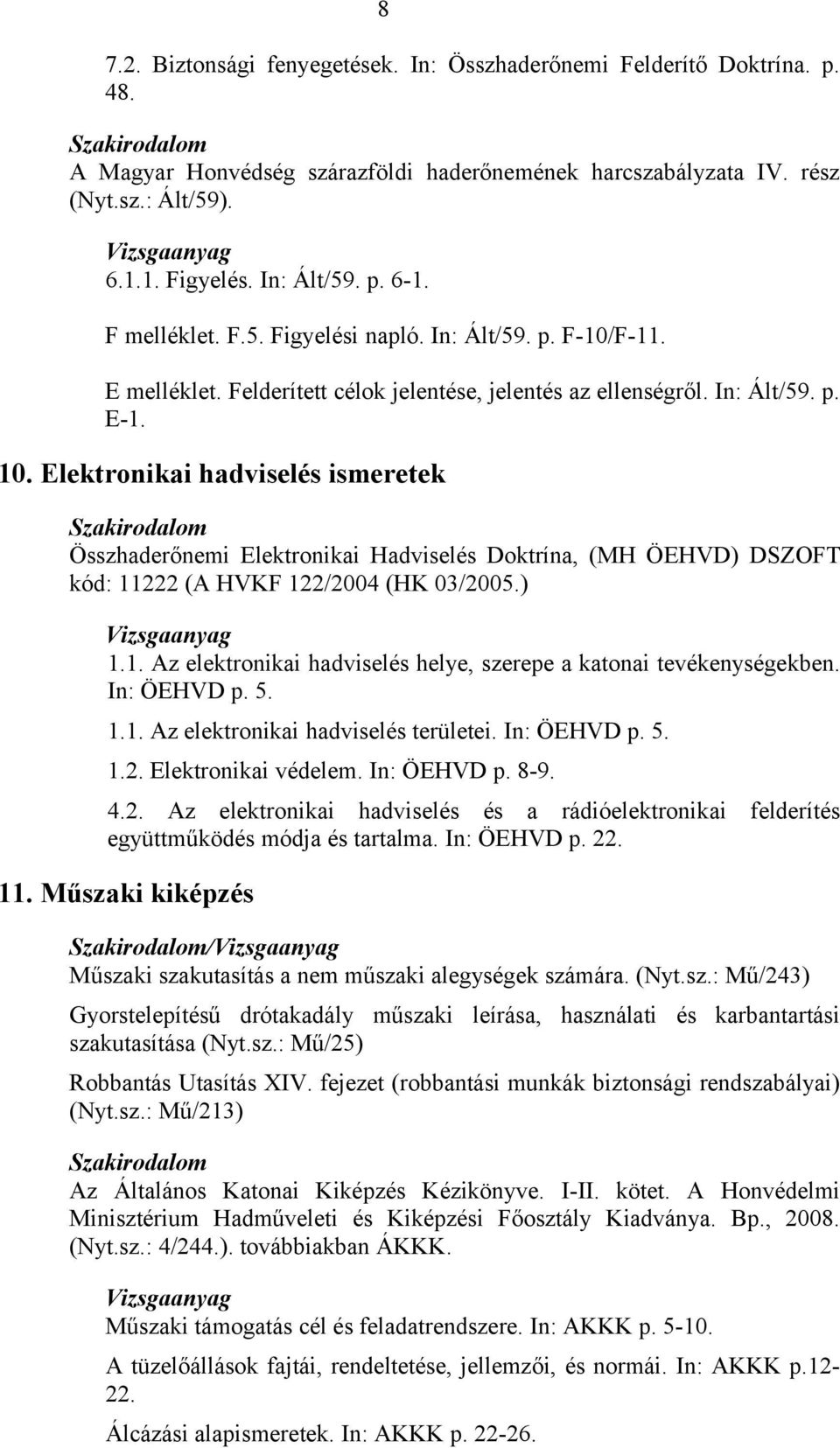 Elektronikai hadviselés ismeretek Összhaderőnemi Elektronikai Hadviselés Doktrína, (MH ÖEHVD) DSZOFT kód: 11222 (A HVKF 122/2004 (HK 03/2005.) 1.1. Az elektronikai hadviselés helye, szerepe a katonai tevékenységekben.