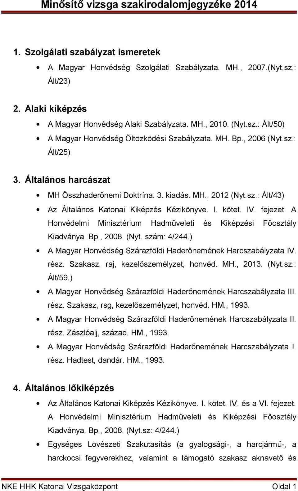 Bp., 2008. (Nyt. szám: 4/244.) A Magyar Honvédség Szárazföldi Haderőnemének Harcszabályzata IV. rész. Szakasz, raj, kezelőszemélyzet, honvéd. MH., 2013. (Nyt.sz.: A Magyar Honvédség Szárazföldi Haderőnemének Harcszabályzata III.