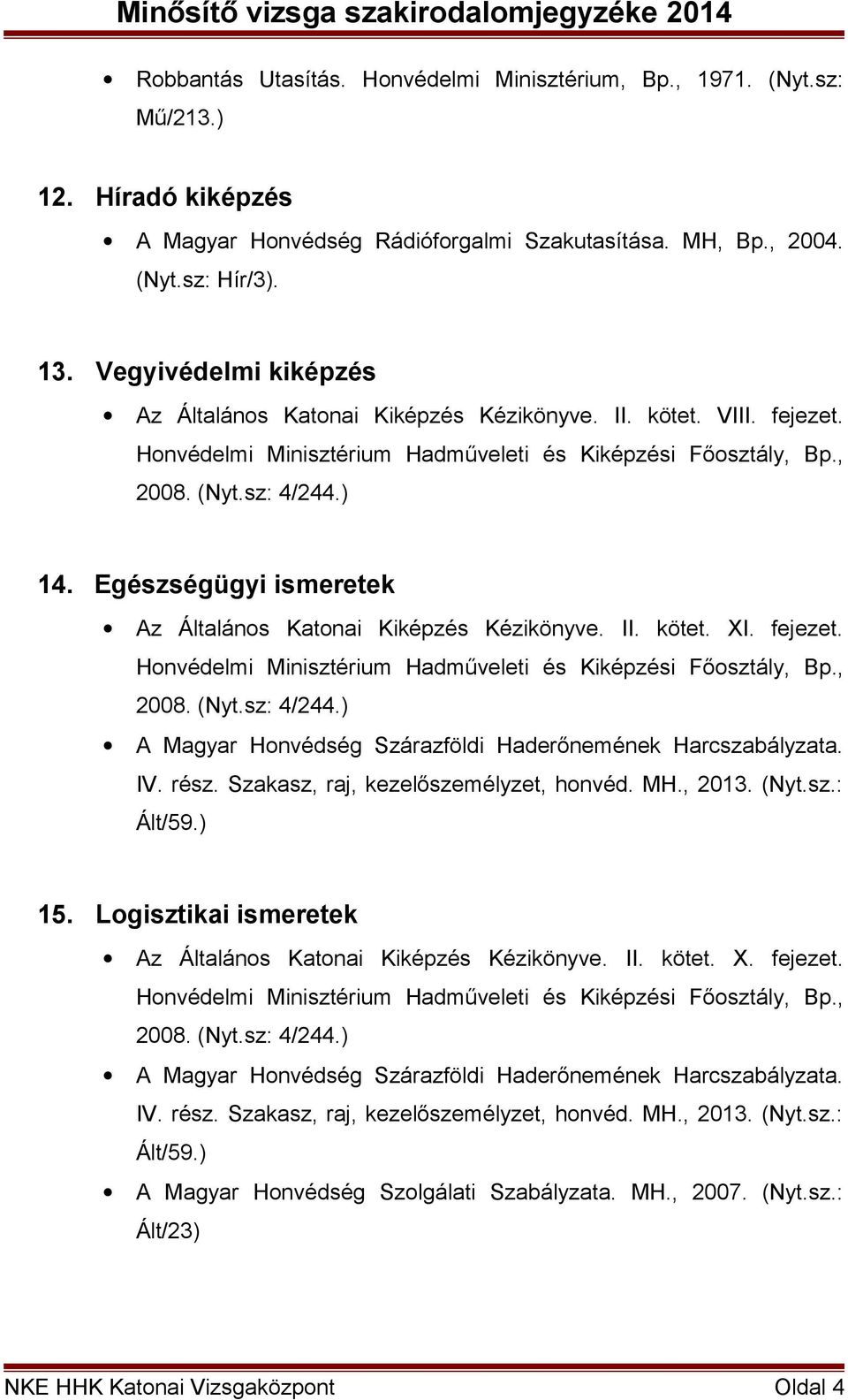 fejezet. IV. rész. Szakasz, raj, kezelőszemélyzet, honvéd. MH., 2013. (Nyt.sz.: 15. Logisztikai ismeretek Az Általános Katonai Kiképzés Kézikönyve. II. kötet. X. fejezet. IV. rész. Szakasz, raj, kezelőszemélyzet, honvéd. MH., 2013. (Nyt.sz.: A Magyar Honvédség Szolgálati Szabályzata.