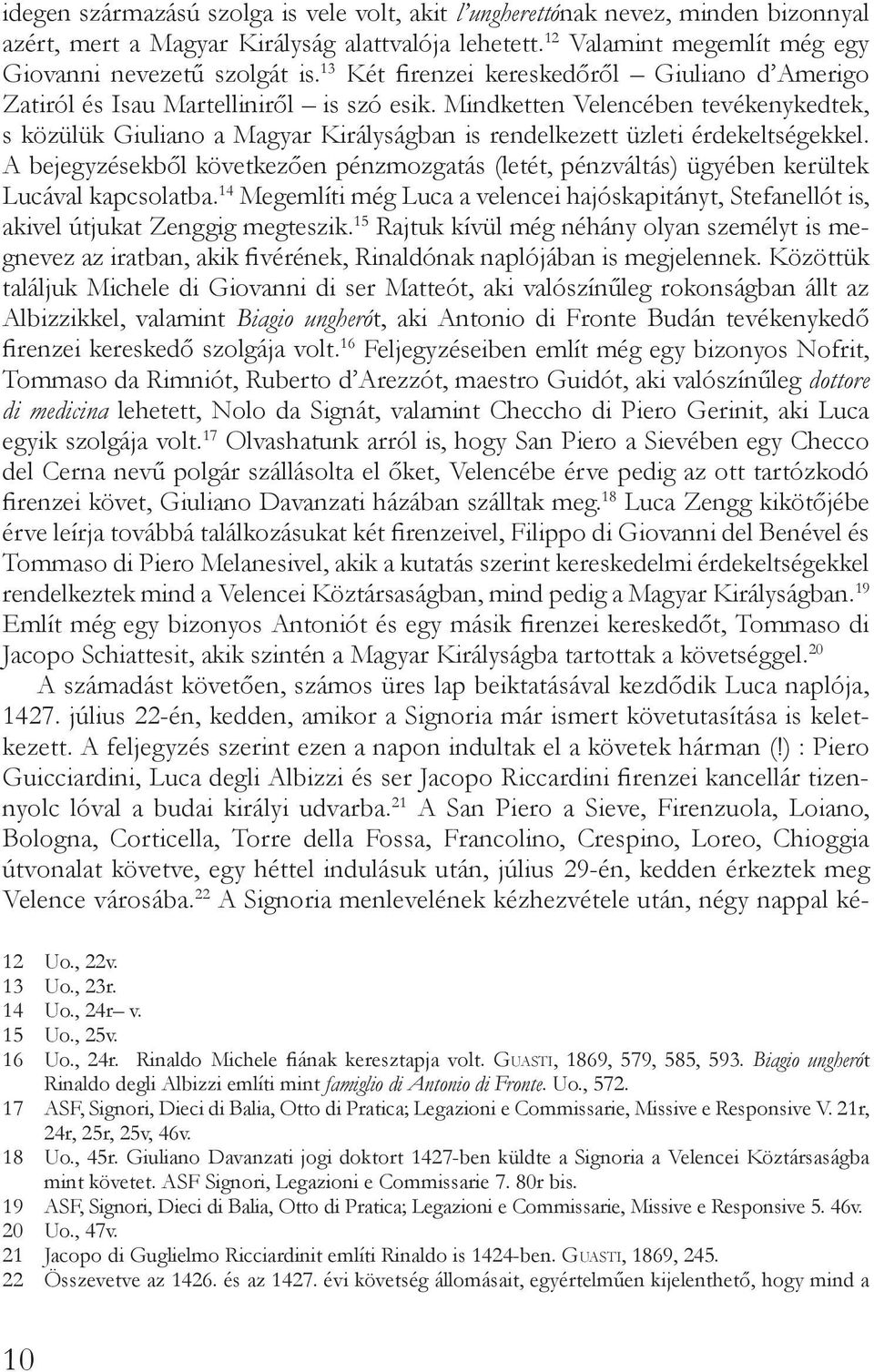 Mindketten Velencében tevékenykedtek, s közülük Giuliano a Magyar Királyságban is rendelkezett üzleti érdekeltségekkel.