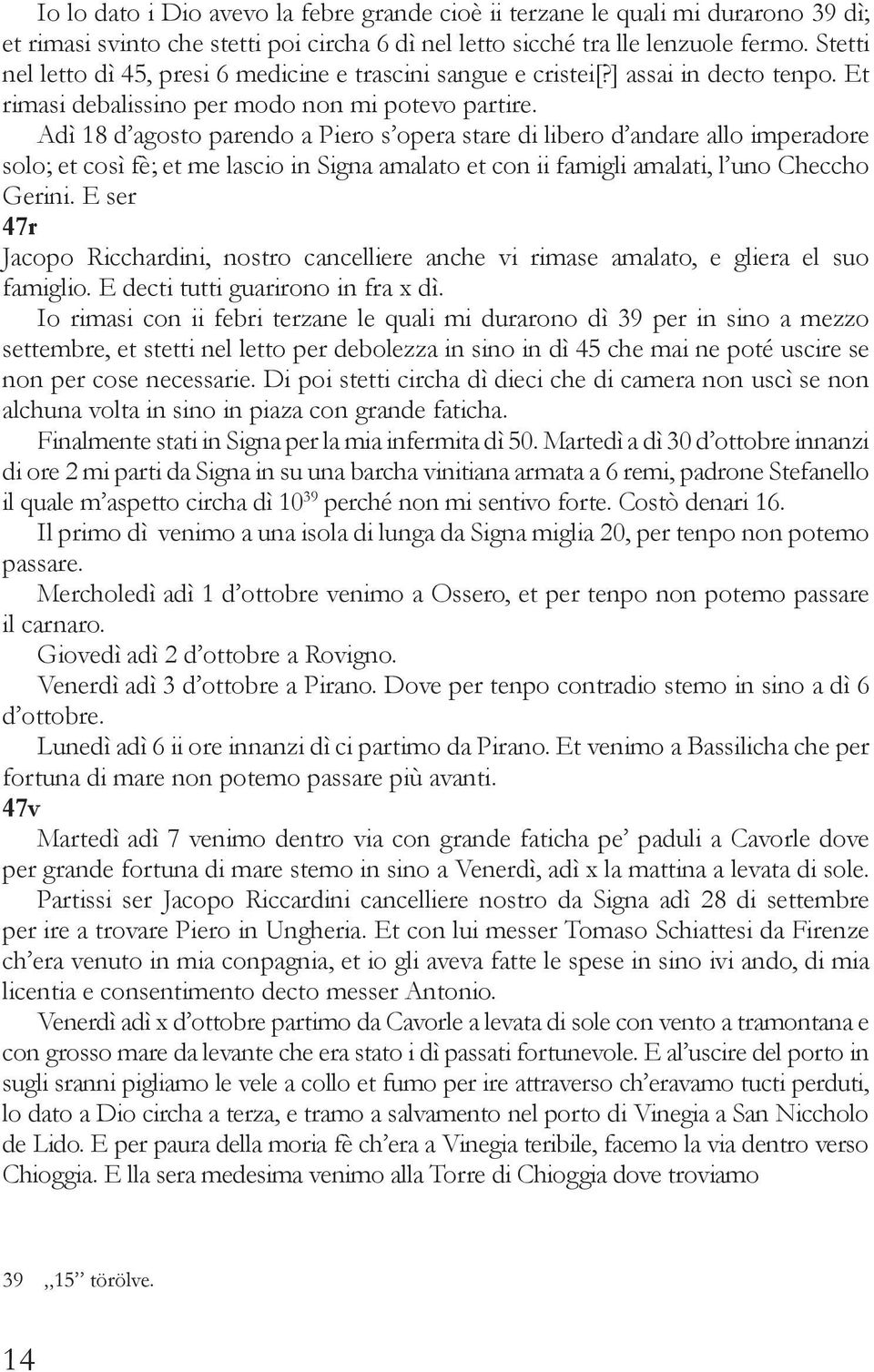 Adì 18 d agosto parendo a Piero s opera stare di libero d andare allo imperadore solo; et così fè; et me lascio in Signa amalato et con ii famigli amalati, l uno Checcho Gerini.