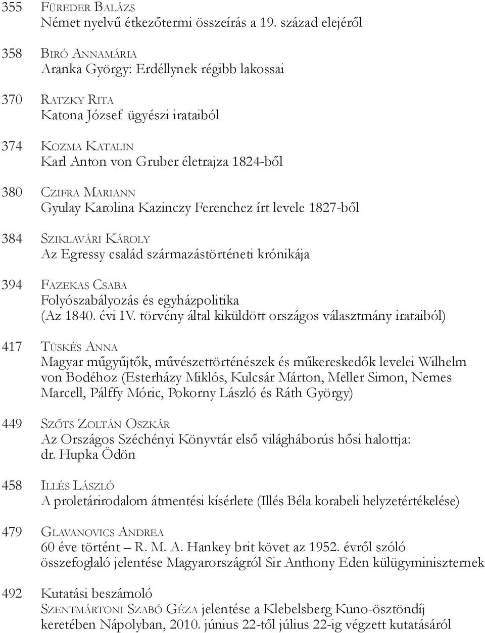 Mariann Gyulay Karolina Kazinczy Ferenchez írt levele 1827-ből 384 Sziklavári Károly Az Egressy család származástörténeti krónikája 394 Fazekas Csaba Folyószabályozás és egyházpolitika (Az 1840.