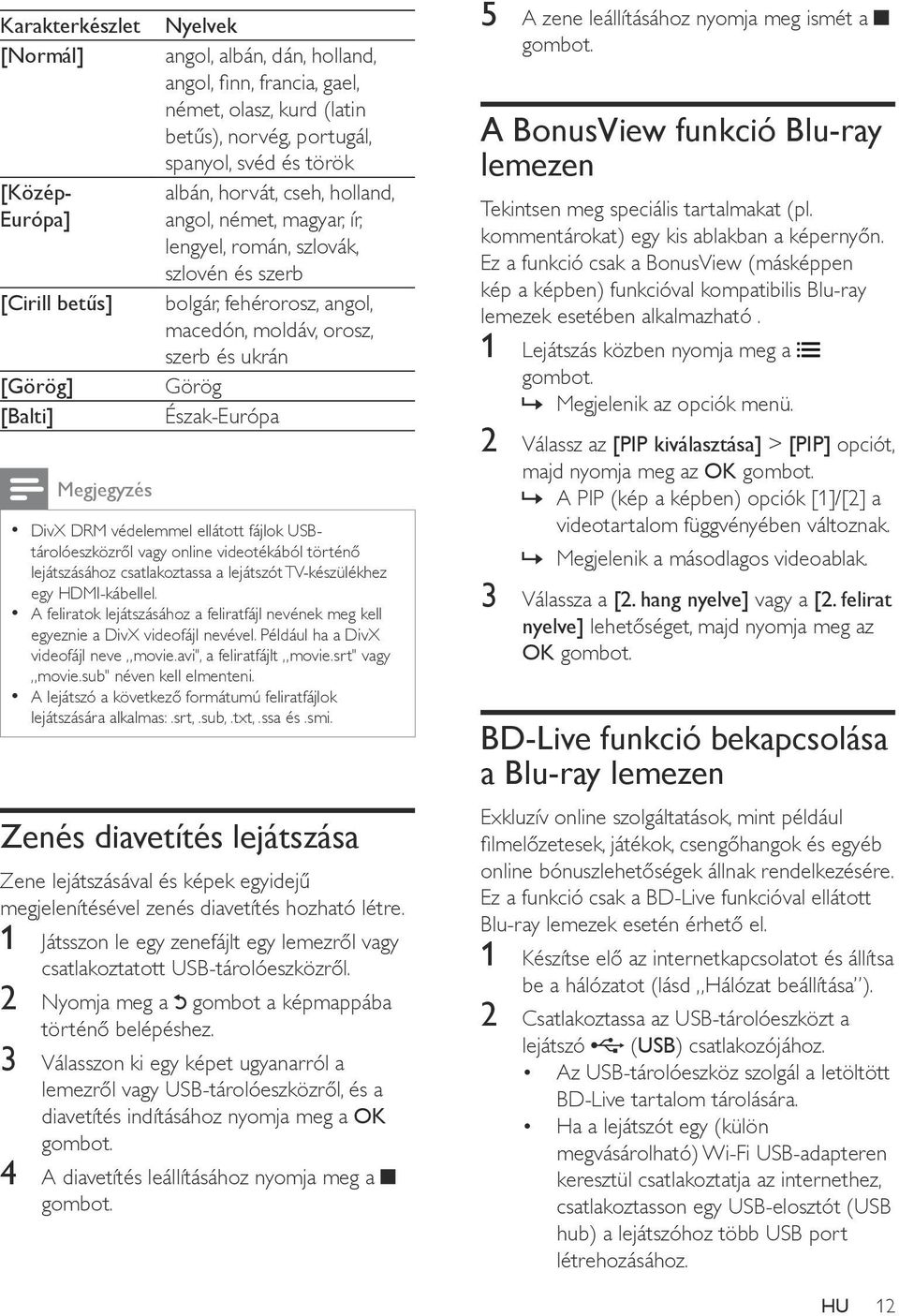 Észak-Európa DivX DRM védelemmel ellátott fájlok USBtárolóeszközről vagy online videotékából történő lejátszásához csatlakoztassa a lejátszót TV-készülékhez egy HDMI-kábellel.