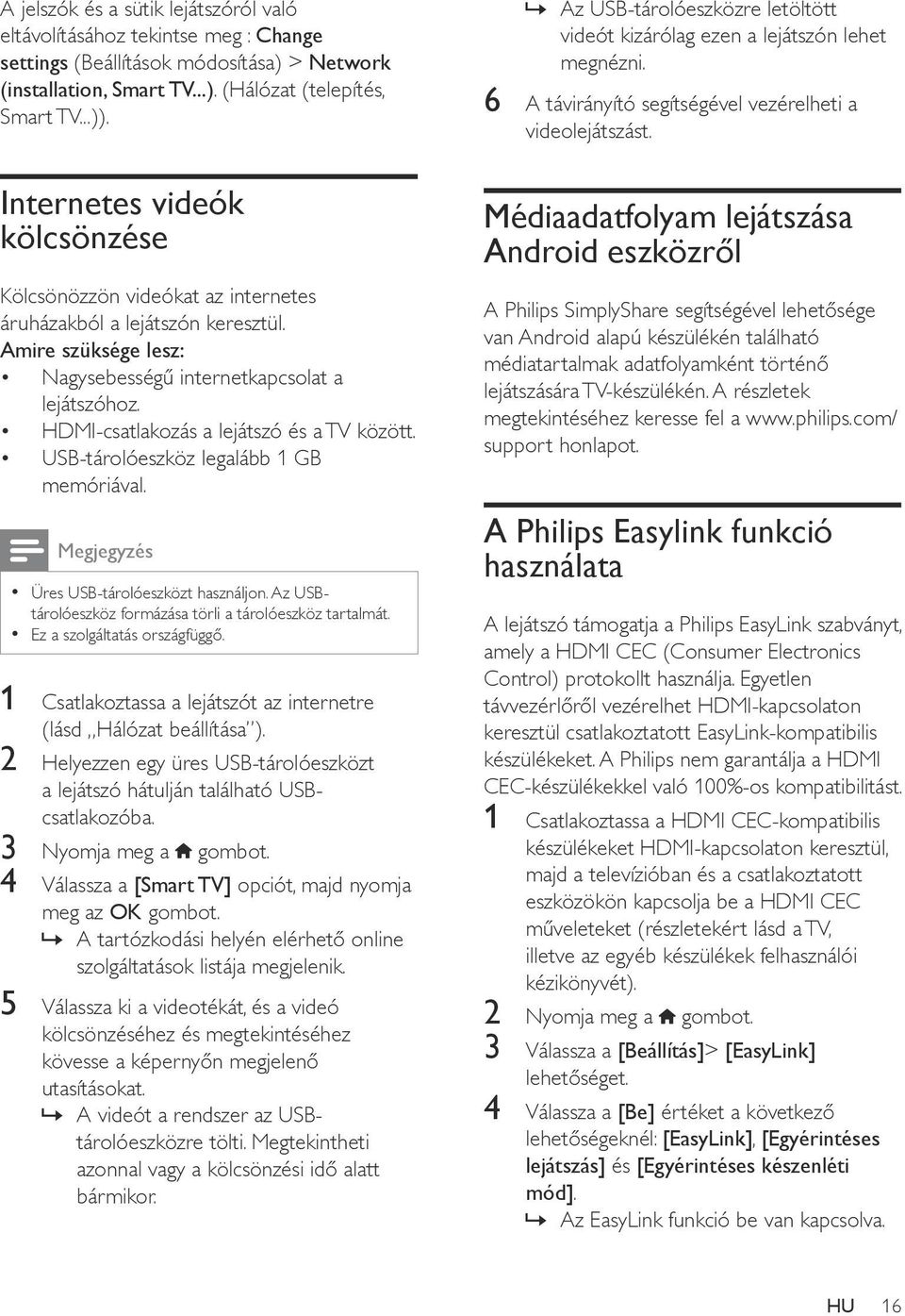 HDMI-csatlakozás a lejátszó és a TV között. USB-tárolóeszköz legalább 1 GB memóriával. Megjegyzés Üres USB-tárolóeszközt használjon. Az USBtárolóeszköz formázása törli a tárolóeszköz tartalmát.