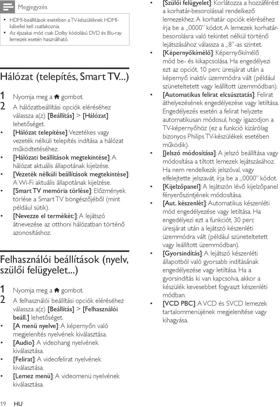 [Hálózat telepítése]: Vezetékes vagy vezeték nélküli telepítés indítása a hálózat működtetéséhez. [Hálózati beállítások megtekintése]: A hálózat aktuális állapotának kijelzése.