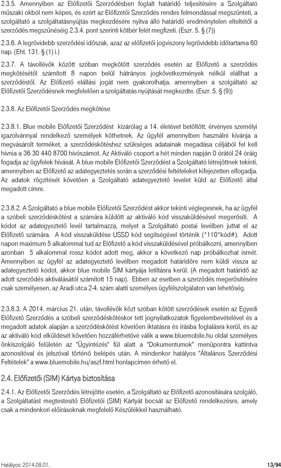 szolgáltatásnyújtás megkezdésére nyitva álló határidő eredménytelen elteltétől a szerződés megszűnéséig 2.3.4. pont szerinti kötbér felét megfizeti. (Eszr. 5. (7)) 2.3.6.