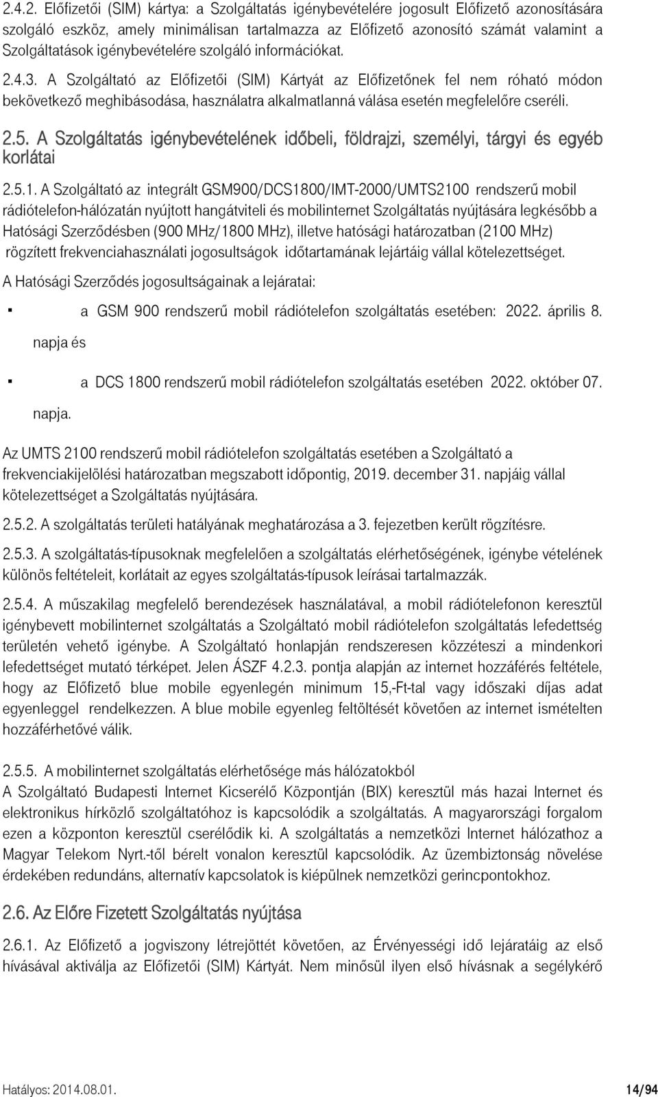 A Szolgáltató az Előfizetői (SIM) Kártyát az Előfizetőnek fel nem róható módon bekövetkező meghibásodása, használatra alkalmatlanná válása esetén megfelelőre cseréli. 2.5.