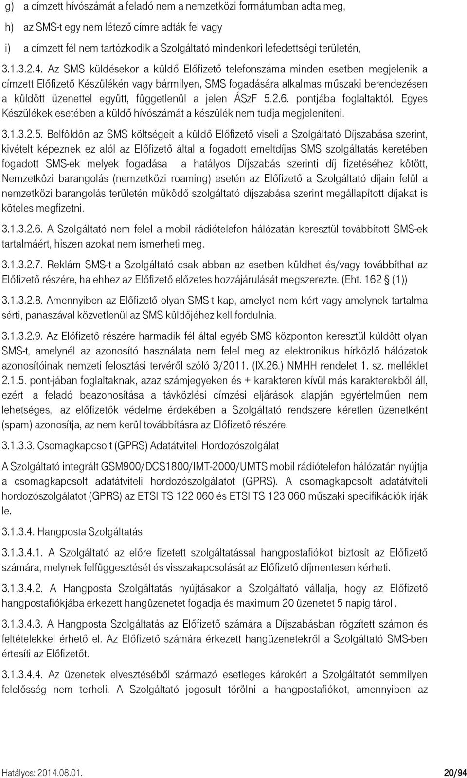 Az SMS küldésekor a küldő Előfizető telefonszáma minden esetben megjelenik a címzett Előfizető Készülékén vagy bármilyen, SMS fogadására alkalmas műszaki berendezésen a küldött üzenettel együtt,