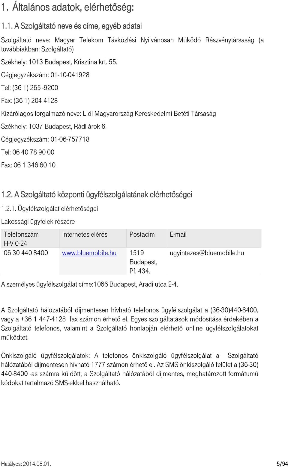 Cégjegyzékszám: 01-06-757718 Tel: 06 40 78 90 00 Fax: 06 1 346 60 10 1.2. A Szolgáltató központi ügyfélszolgálatának elérhetőségei 1.2.1. Ügyfélszolgálat elérhetőségei Lakossági ügyfelek részére Telefonszám Internetes elérés Postacím E-mail H-V 0-24 06 30 440 8400 www.