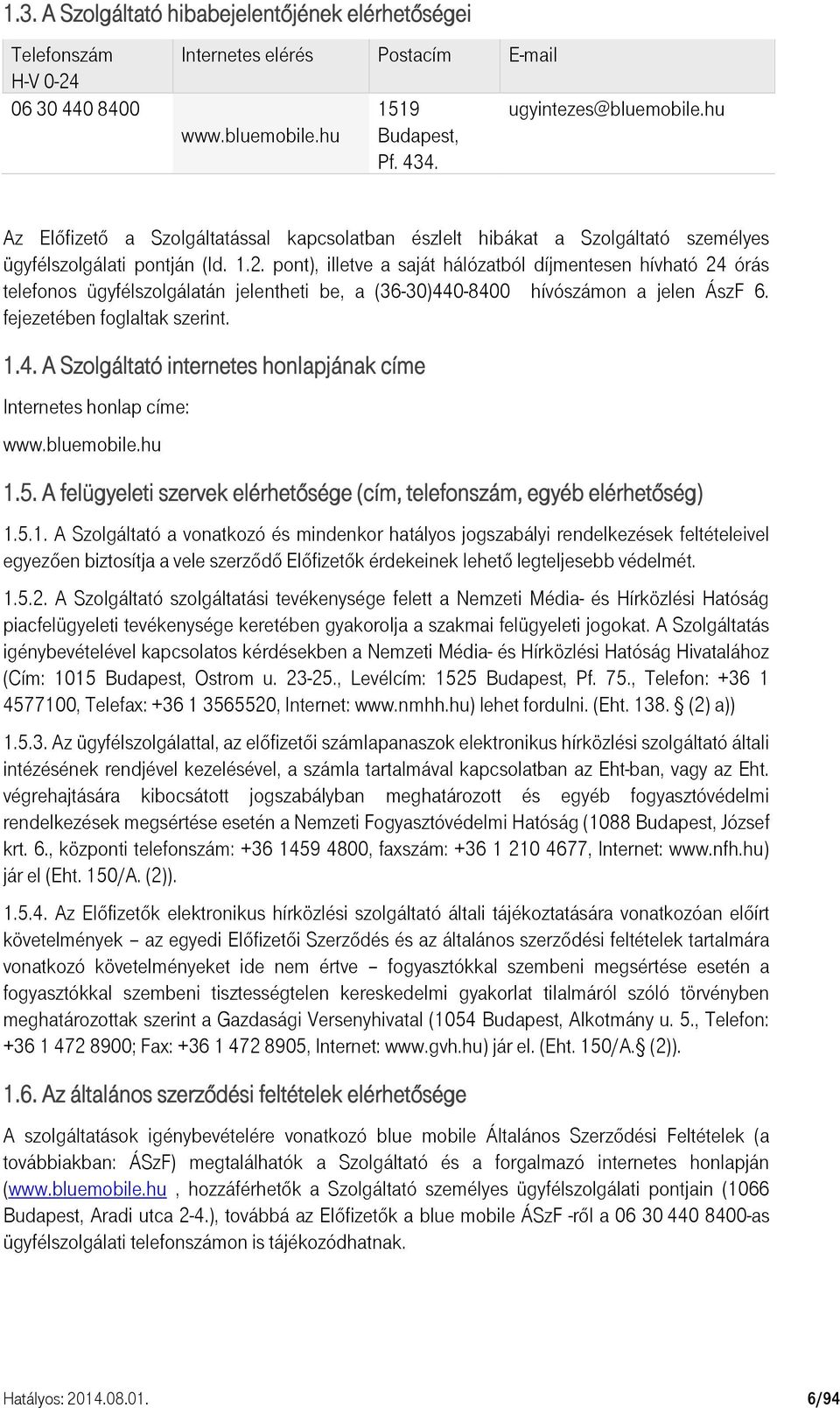 pont), illetve a saját hálózatból díjmentesen hívható 24 órás telefonos ügyfélszolgálatán jelentheti be, a (36-30)440-8400 hívószámon a jelen ÁszF 6. fejezetében foglaltak szerint. 1.4. A Szolgáltató internetes honlapjának címe Internetes honlap címe: www.