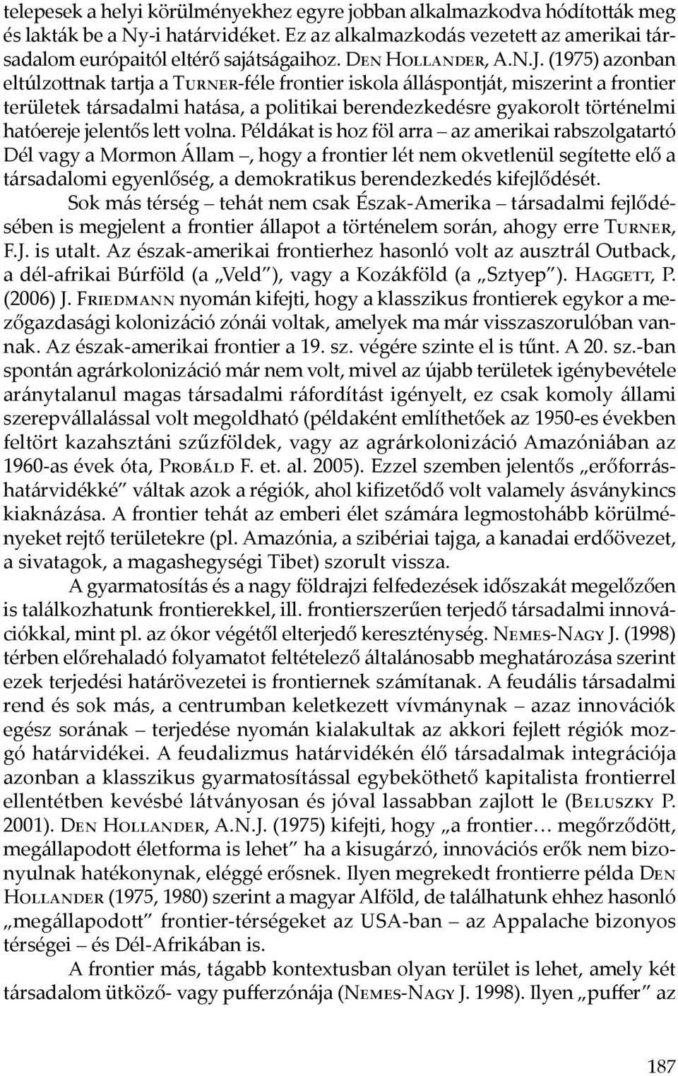 (1975) azonban eltúlzottnak tartja a Turner-féle frontier iskola álláspontját, miszerint a frontier területek társadalmi hatása, a politikai berendezkedésre gyakorolt történelmi hatóereje jelentős