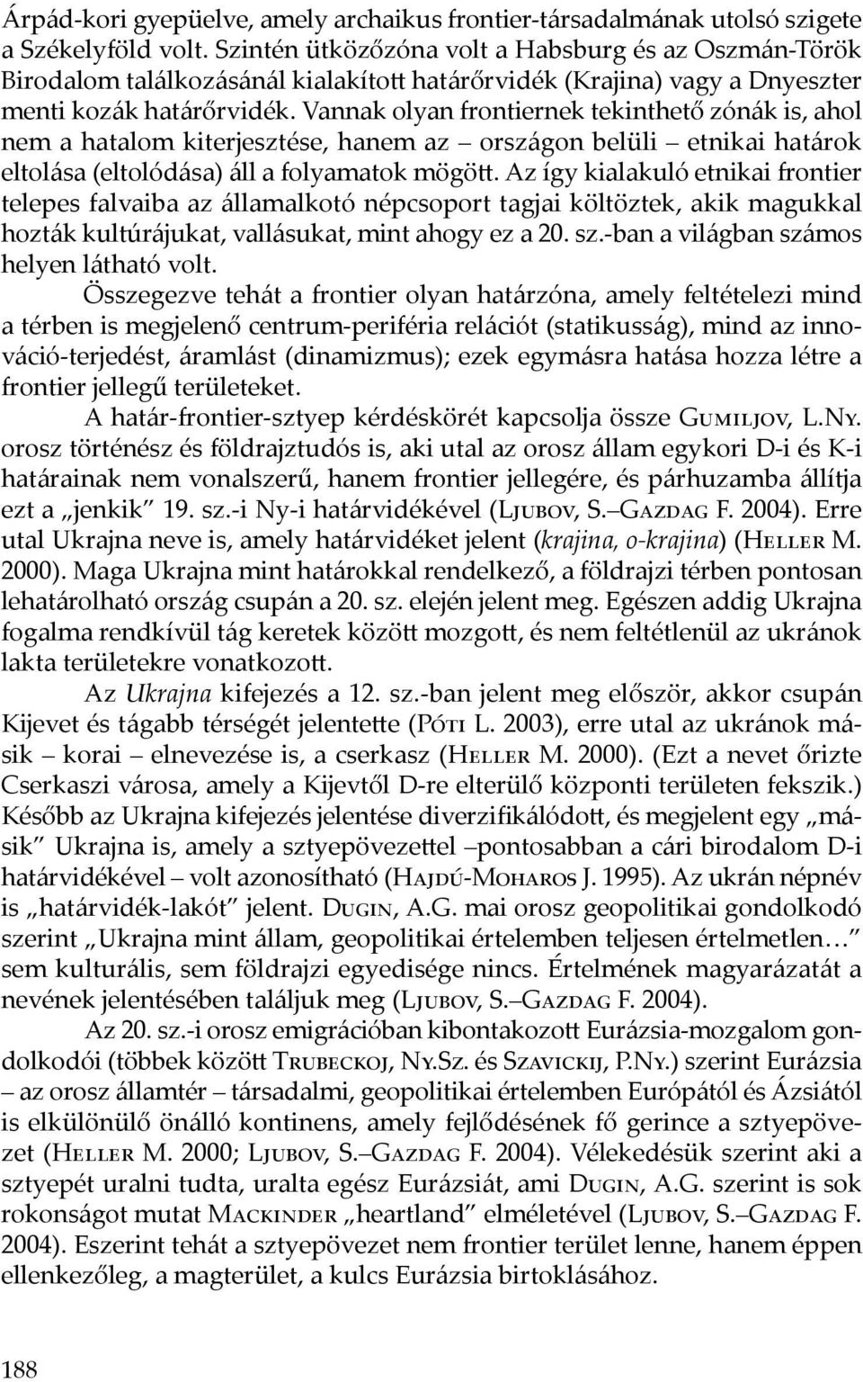 Vannak olyan frontiernek tekinthető zónák is, ahol nem a hatalom kiterjesztése, hanem az országon belüli etnikai határok eltolása (eltolódása) áll a folyamatok mögött.