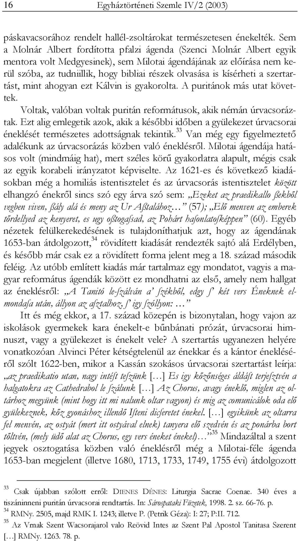 kísérheti a szertartást, mint ahogyan ezt Kálvin is gyakorolta. A puritánok más utat követtek. Voltak, valóban voltak puritán reformátusok, akik némán úrvacsoráztak.