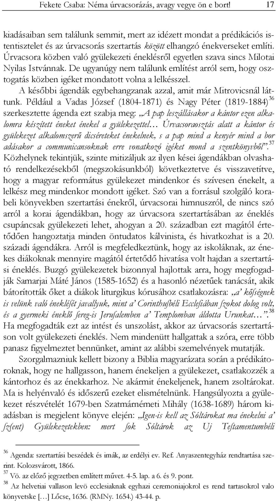 Úrvacsora közben való gyülekezeti éneklésről egyetlen szava sincs Milotai Nyilas Istvánnak. De ugyanúgy nem találunk említést arról sem, hogy osztogatás közben igéket mondatott volna a lelkésszel.