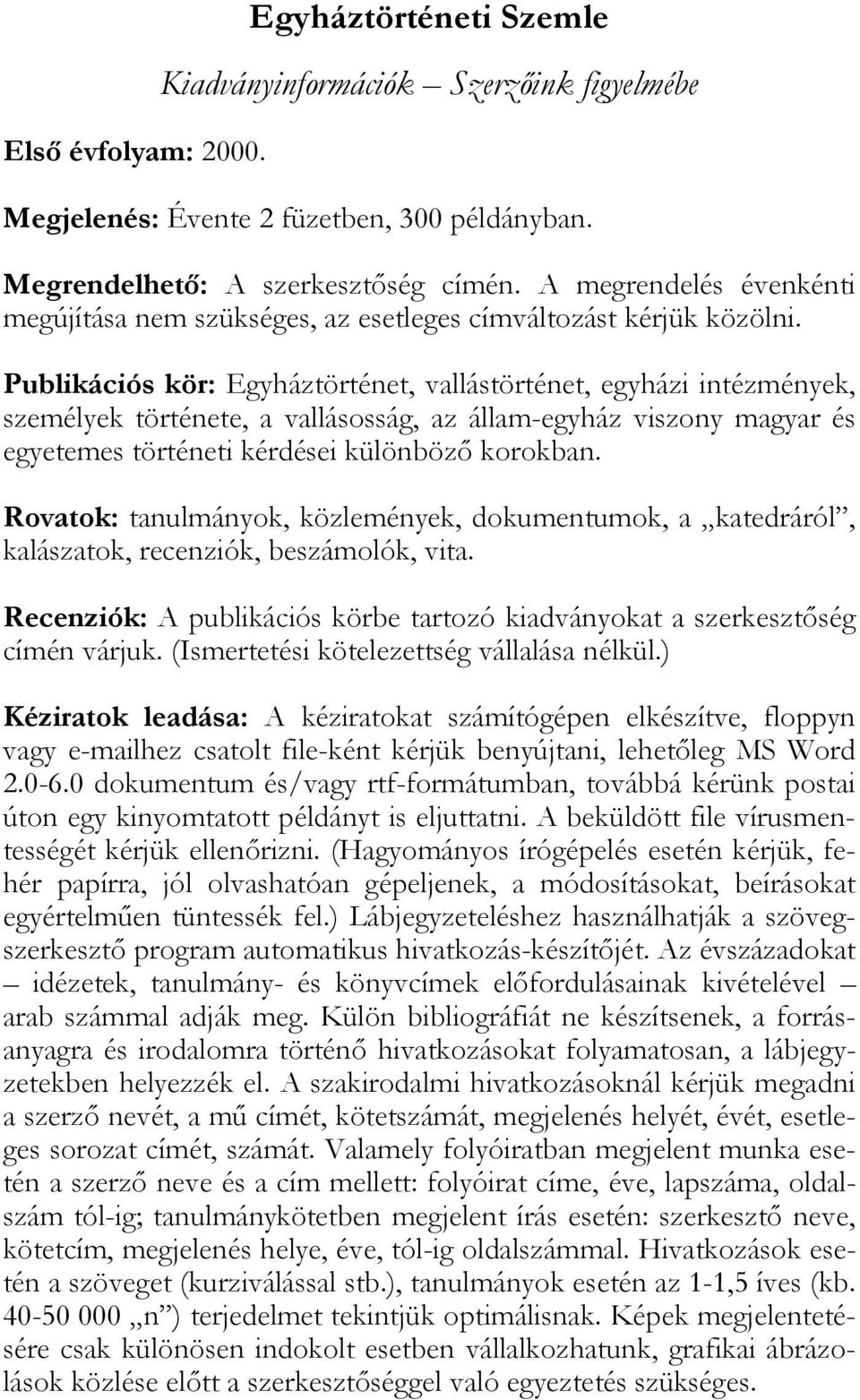 Publikációs kör: Egyháztörténet, vallástörténet, egyházi intézmények, személyek története, a vallásosság, az állam-egyház viszony magyar és egyetemes történeti kérdései különböző korokban.