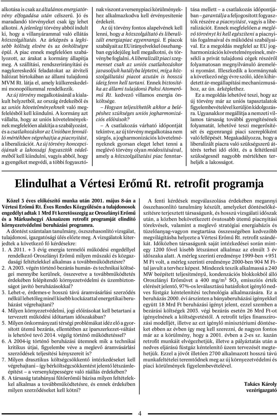 A piac ennek megfelelõen szabályozott, az árakat a kormány állapítja meg. A szállítási, rendszerirányítási és nagykereskedõi feladatokat az átviteli hálózat birtokában az állami tulajdonú MVM Rt.