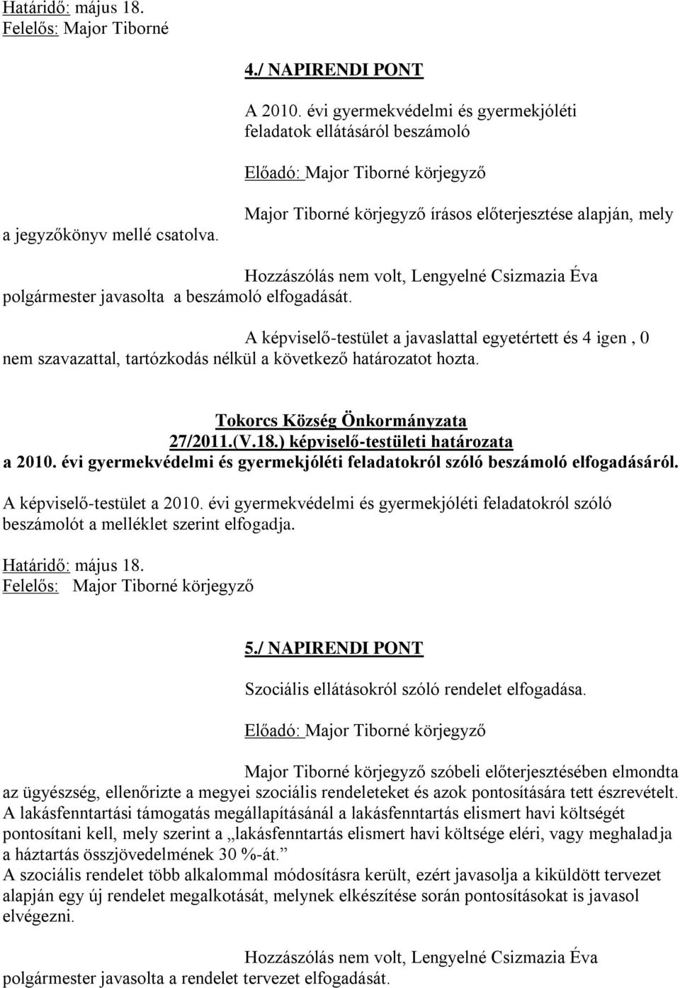 A képviselő-testület a javaslattal egyetértett és 4 igen, 0 nem szavazattal, tartózkodás nélkül a következő határozatot hozta. Tokorcs Község Önkormányzata 27/2011.(V.18.