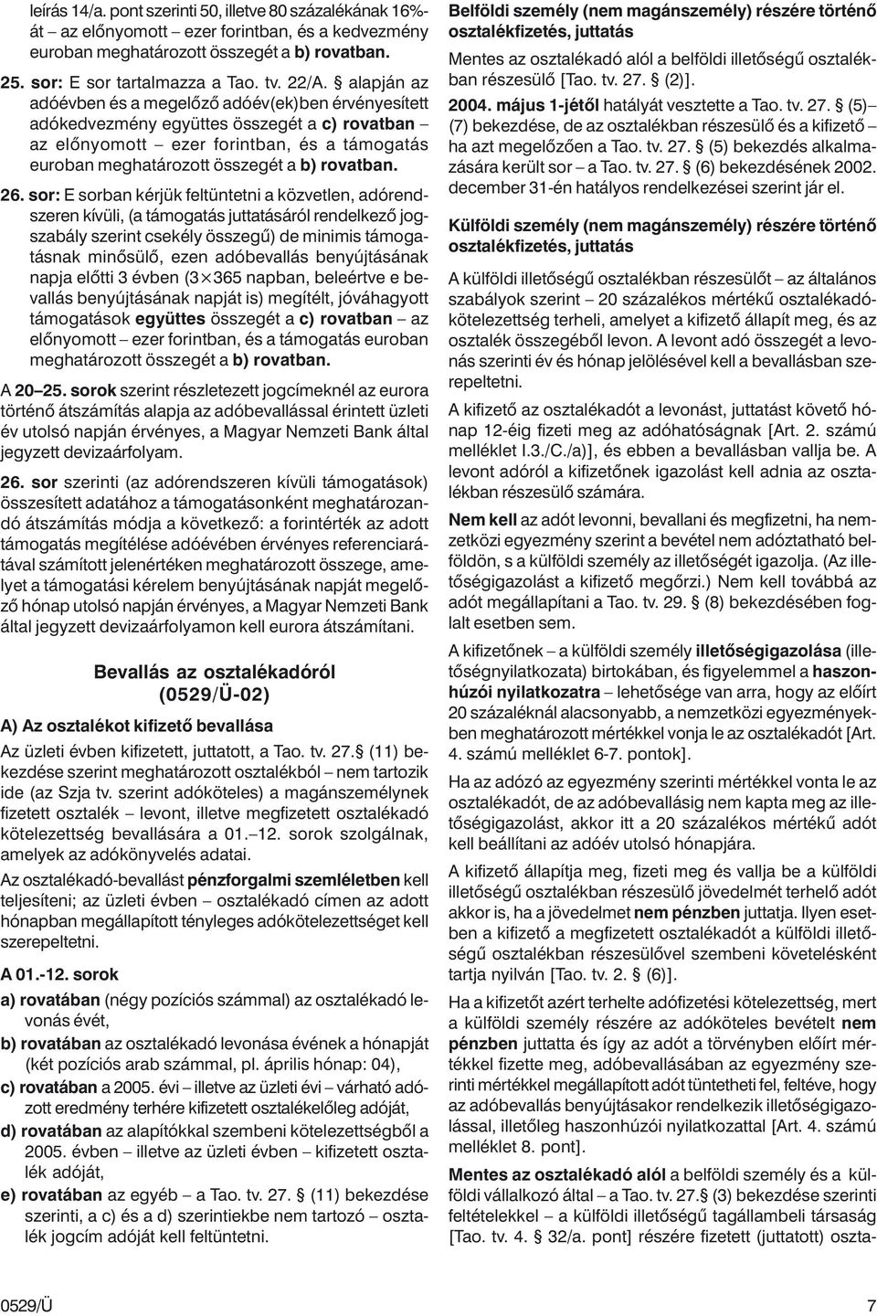 26. sor: E sorban kérjük feltüntetni a közvetlen, adórendszeren kívüli, (a támogatás juttatásáról rendelkezõ jogszabály szerint csekély összegû) de minimis támogatásnak minõsülõ, ezen adóbevallás