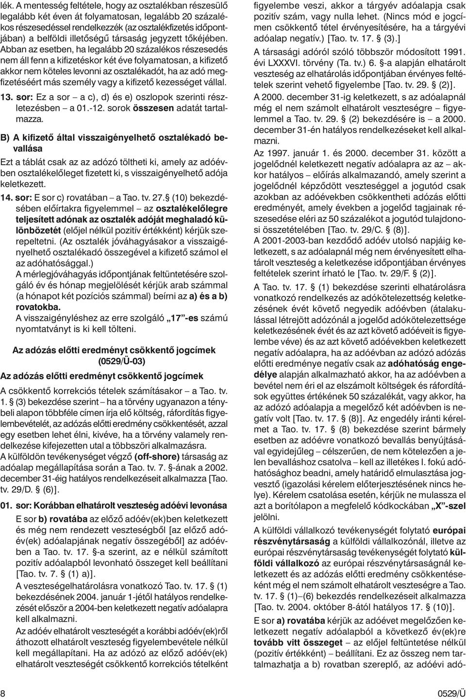 Abban az esetben, ha legalább 20 százalékos részesedés nem áll fenn a kifizetéskor két éve folyamatosan, a kifizetõ akkor nem köteles levonni az osztalékadót, ha az adó megfizetéséért más személy