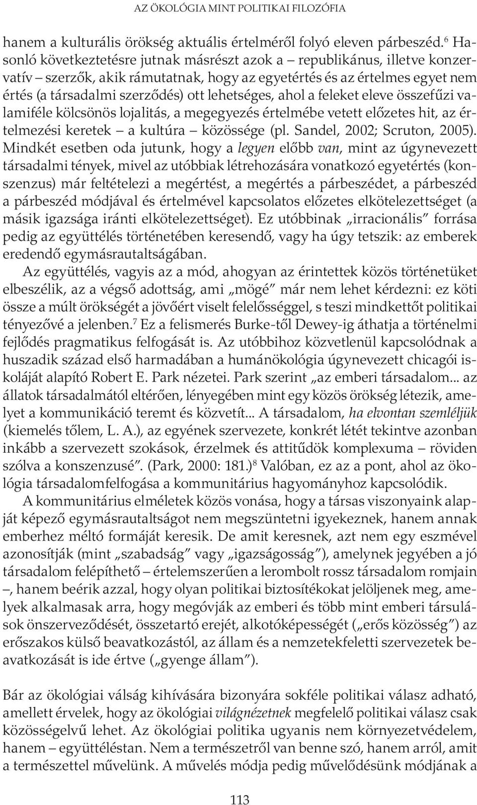 ahol a feleket eleve összefűzi valamiféle kölcsönös lojalitás, a megegyezés értelmébe vetett előzetes hit, az értelmezési keretek a kultúra közössége (pl. Sandel, 2002; Scruton, 2005).