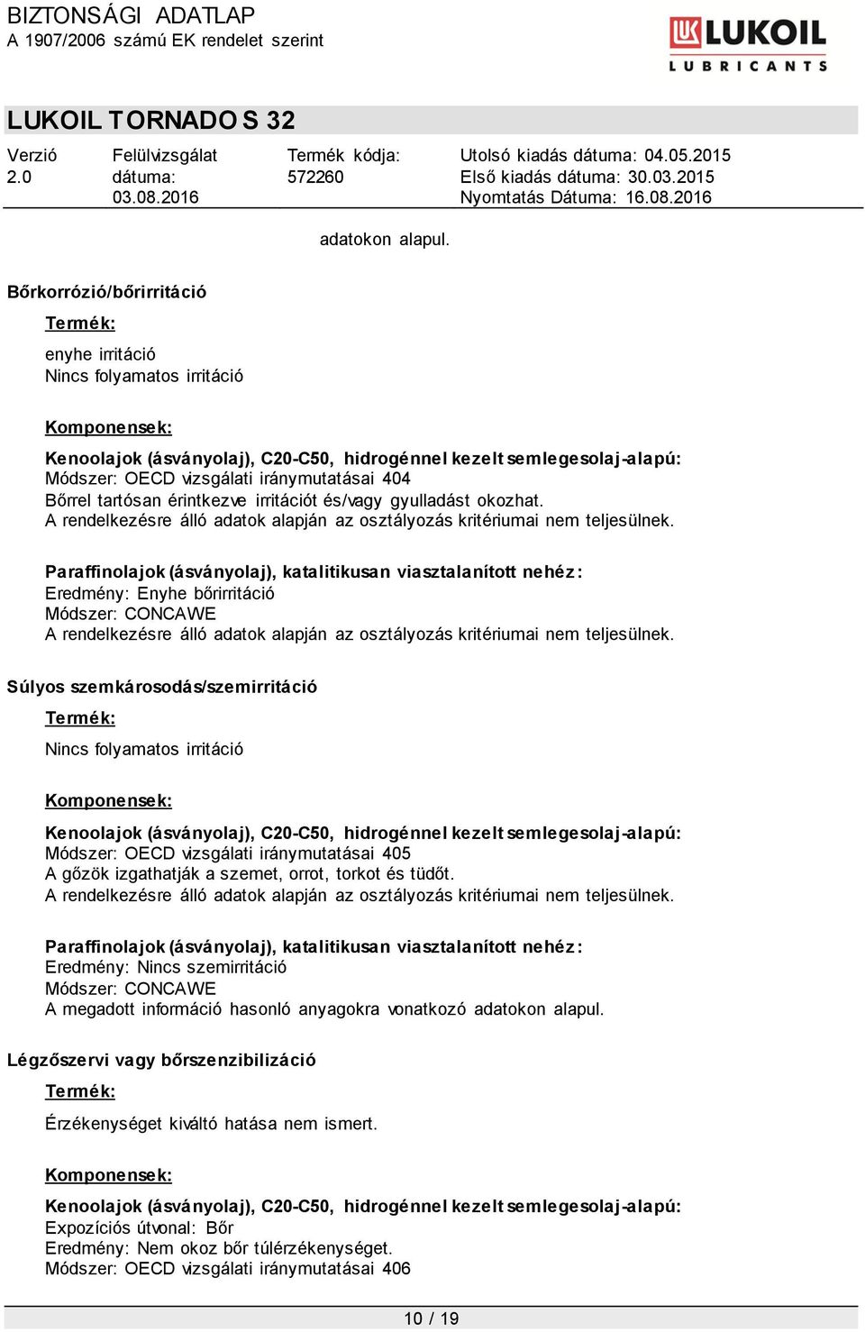 Eredmény: Enyhe bőrirritáció Módszer: CONCAWE  Súlyos szemkárosodás/szemirritáció Nincs folyamatos irritáció Módszer: OECD vizsgálati iránymutatásai 405 A gőzök izgathatják a szemet, orrot, torkot és