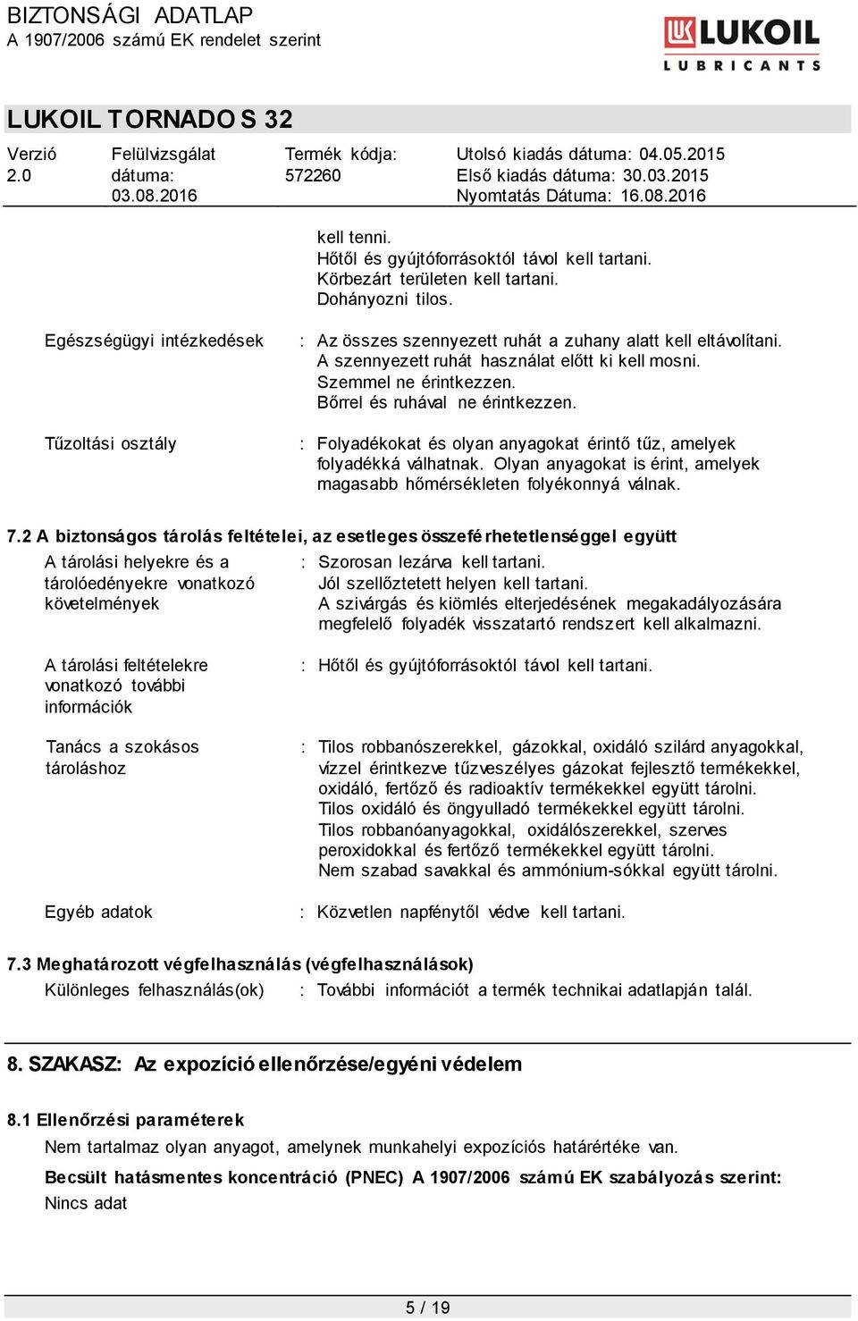 Bőrrel és ruhával ne érintkezzen. : Folyadékokat és olyan anyagokat érintő tűz, amelyek folyadékká válhatnak. Olyan anyagokat is érint, amelyek magasabb hőmérsékleten folyékonnyá válnak. 7.