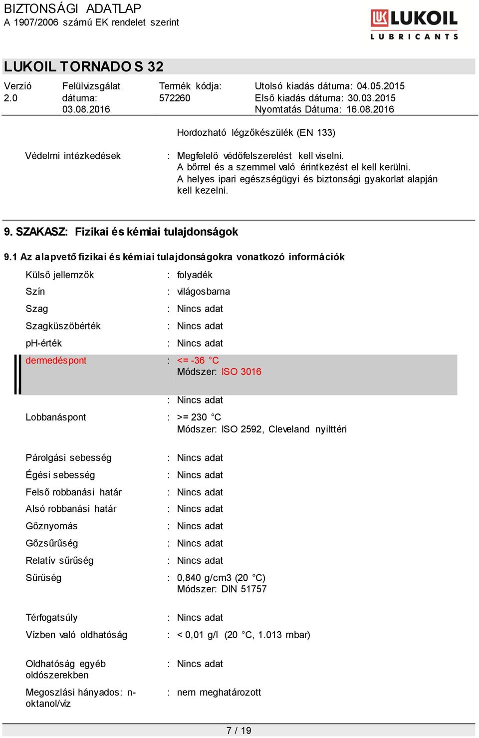 1 Az alapvető fizikai és kémiai tulajdonságokra vonatkozó információk Külső jellemzők Szín Szag Szagküszöbérték ph-érték : folyadék : világosbarna dermedéspont : <= -36 C Módszer: ISO 3016