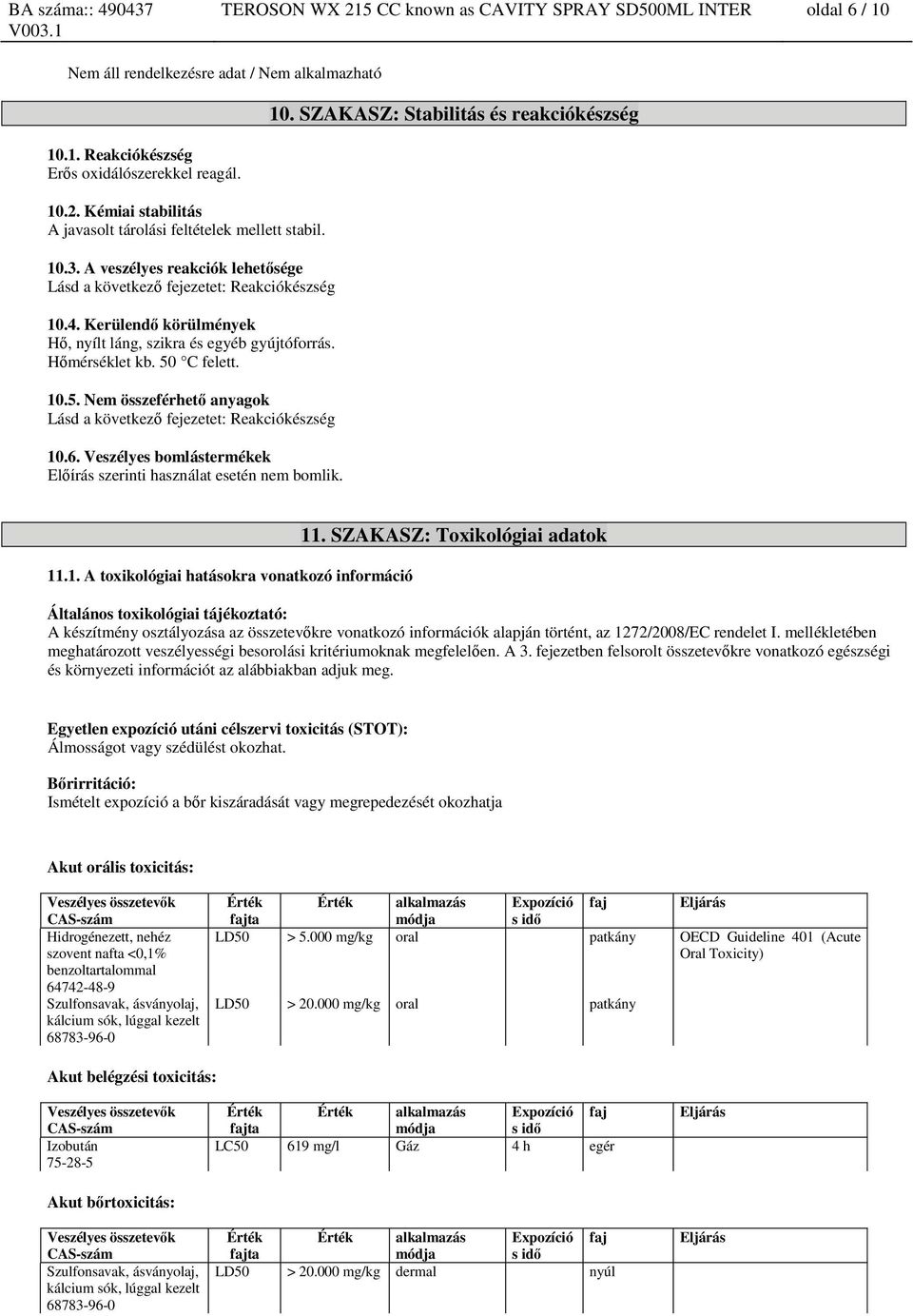 C felett. 10.5. Nem összeférhető anyagok Lásd a következő fejezetet: Reakciókészség 10.6. Veszélyes bomlástermékek Előírás szerinti használat esetén nem bomlik. 10. SZAKASZ: Stabilitás és reakciókészség 11.