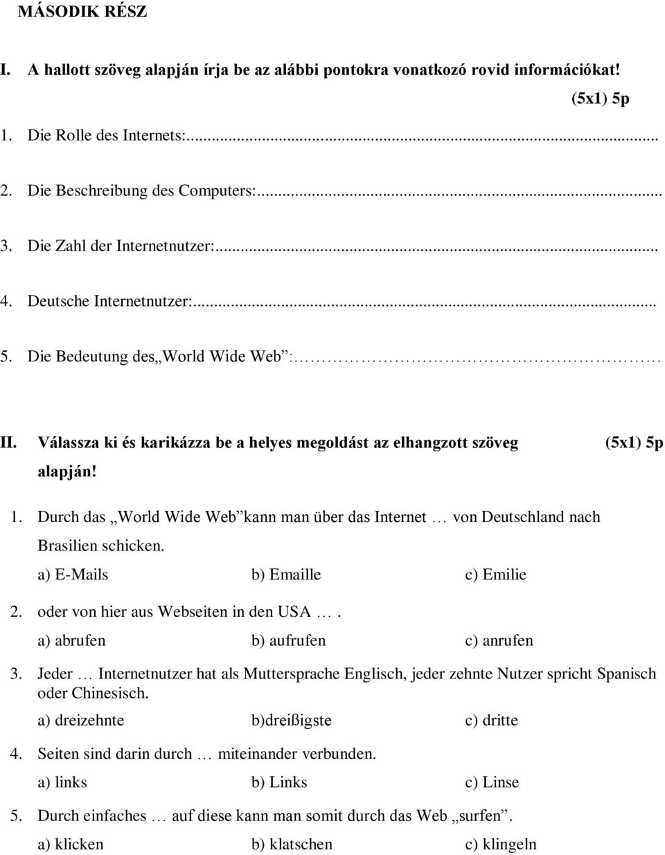 Durch das World Wide Web kann man über das Internet von Deutschland nach Brasilien schicken. a) E-Mails b) Emaille c) Emilie 2. oder von hier aus Webseiten in den USA.