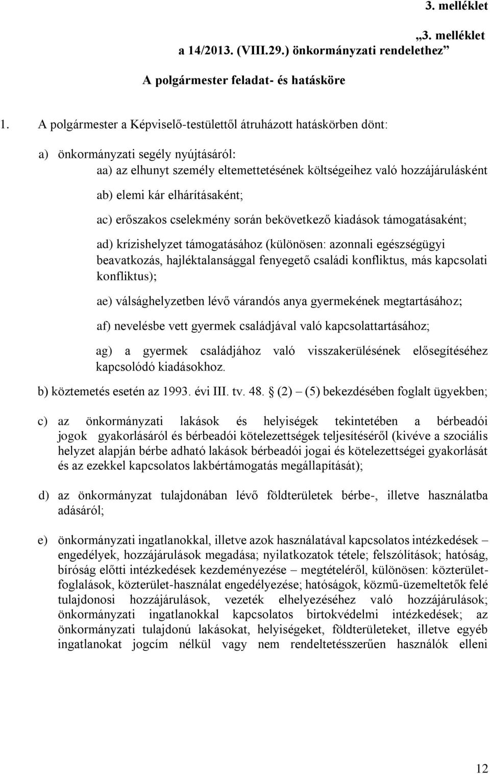 elhárításaként; ac) erőszakos cselekmény során bekövetkező kiadások támogatásaként; ad) krízishelyzet támogatásához (különösen: azonnali egészségügyi beavatkozás, hajléktalansággal fenyegető családi