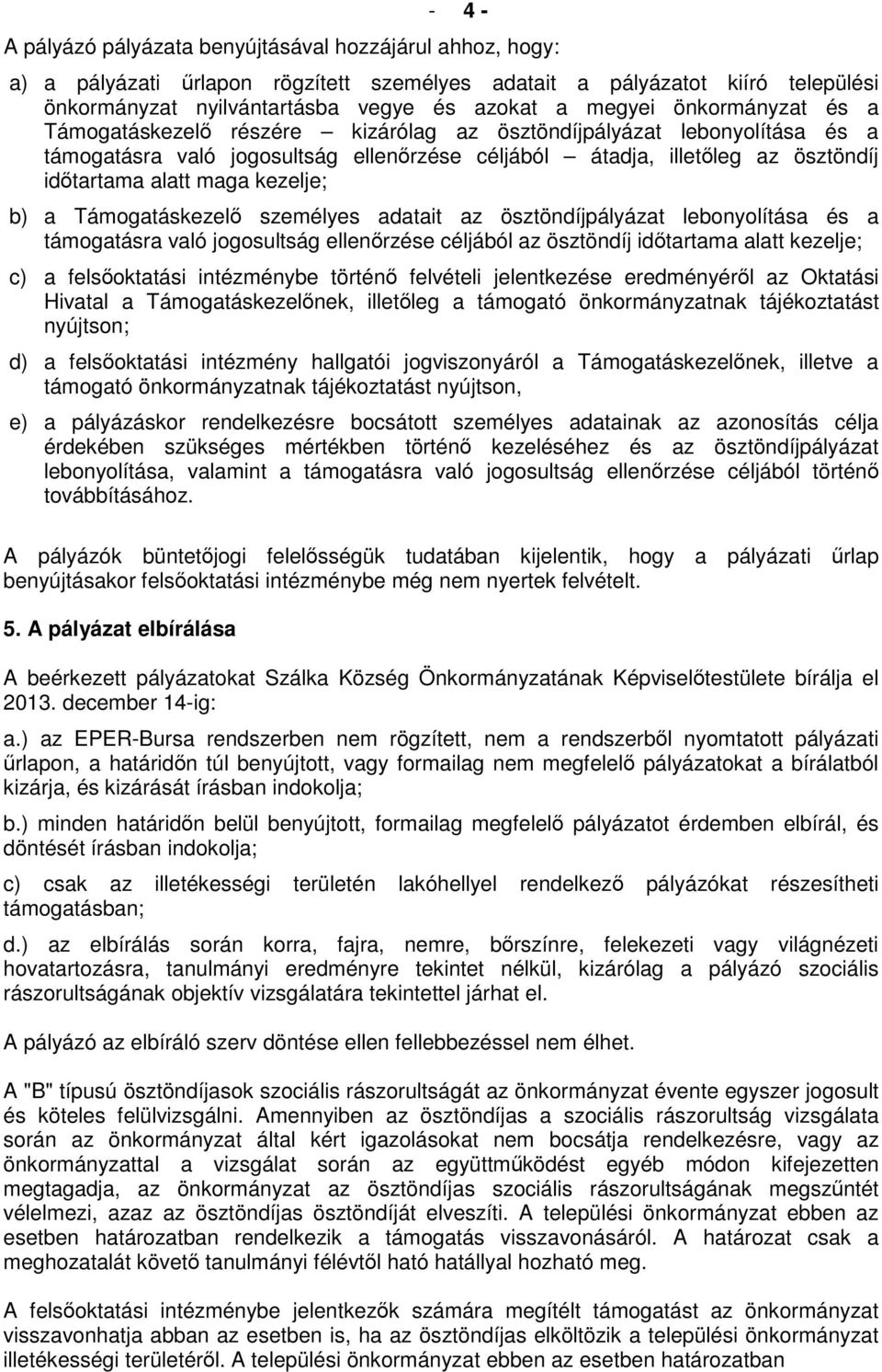 kezelje; b) a Támogatáskezelő személyes adatait az ösztöndíjpályázat lebonyolítása és a támogatásra való jogosultság ellenőrzése céljából az ösztöndíj időtartama alatt kezelje; c) a felsőoktatási