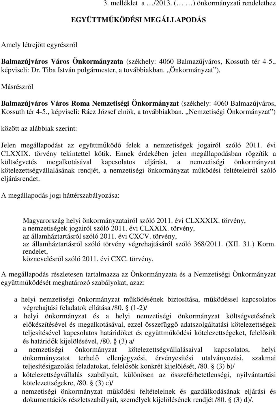 , képviseli: Rácz József elnök, a továbbiakban. Nemzetiségi Önkormányzat ) között az alábbiak szerint: Jelen megállapodást az együttmőködı felek a nemzetiségek jogairól szóló 2011. évi CLXXIX.