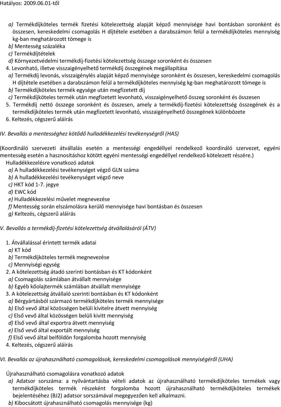 Levonható, illetve visszaigényelhető termékdíj összegének megállapítása a) Termékdíj levonás, visszaigénylés alapját képző mennyisége soronként és összesen, kereskedelmi csomagolás H díjtétele