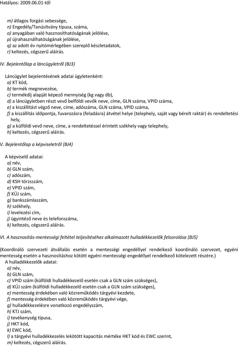 Bejelentőlap a láncügyletről (BJ3) Láncügylet bejelentésének adatai ügyletenként: a) KT kód, b) termék megnevezése, c) termékdíj alapját képező mennyiség (kg vagy db), d) a láncügyletben részt vevő