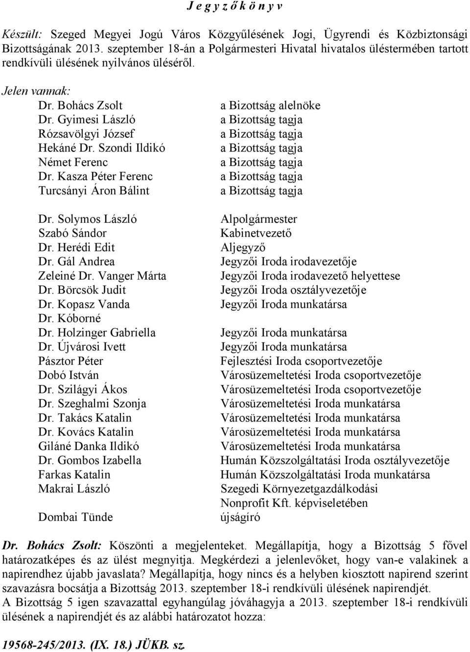 Szondi Ildikó Német Ferenc Dr. Kasza Péter Ferenc Turcsányi Áron Bálint Dr. Solymos László Szabó Sándor Dr. Herédi Edit Dr. Gál Andrea Zeleiné Dr. Vanger Márta Dr. Börcsök Judit Dr. Kopasz Vanda Dr.