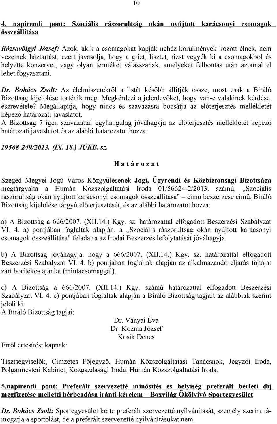 Bohács Zsolt: Az élelmiszerekről a listát később állítják össze, most csak a Bíráló Bizottság kijelölése történik meg. Megkérdezi a jelenlevőket, hogy van-e valakinek kérdése, észrevétele?