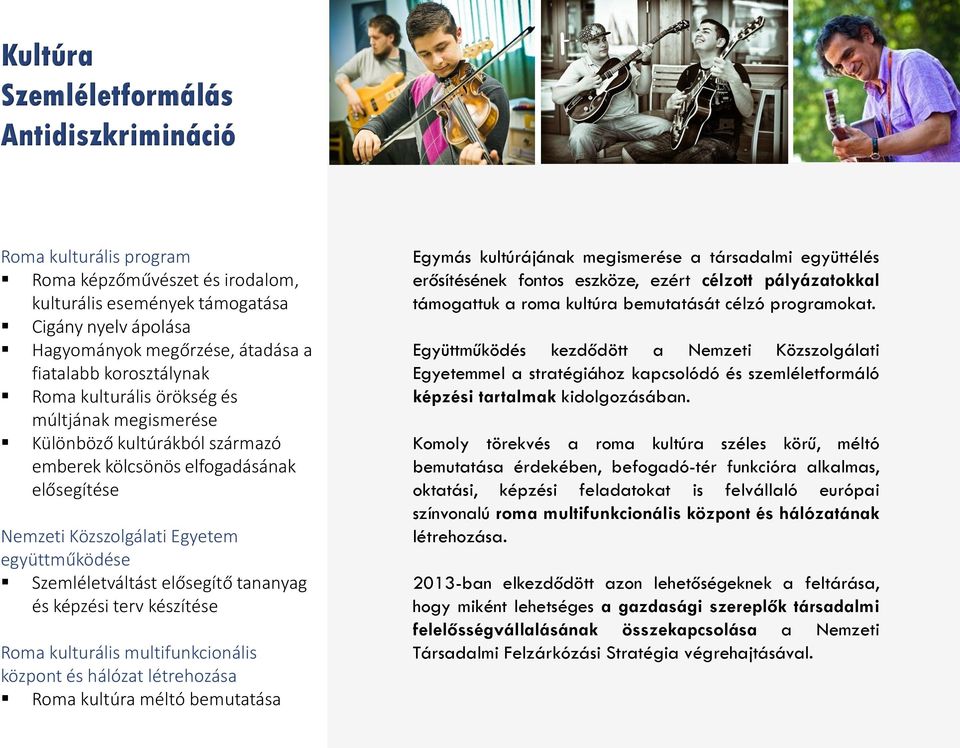 elősegítő tananyag és képzési terv készítése Roma kulturális multifunkcionális központ és hálózat létrehozása Roma kultúra méltó bemutatása Egymás kultúrájának megismerése a társadalmi együttélés