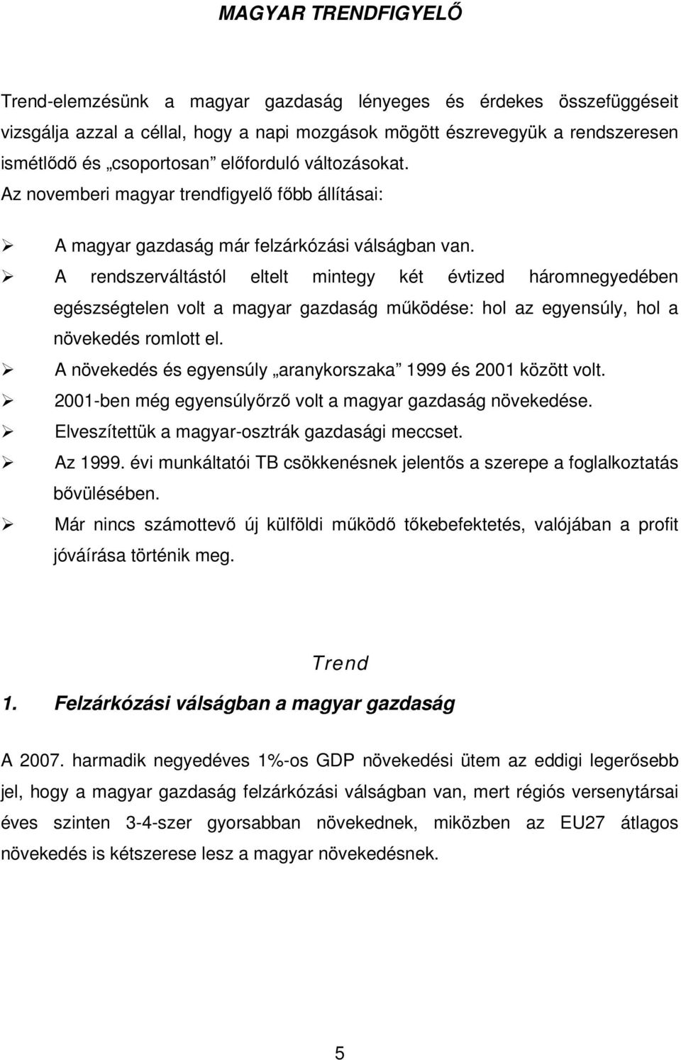 A rendszerváltástól eltelt mintegy két évtized háromnegyedében egészségtelen volt a magyar gazdaság mőködése: hol az egyensúly, hol a növekedés romlott el.