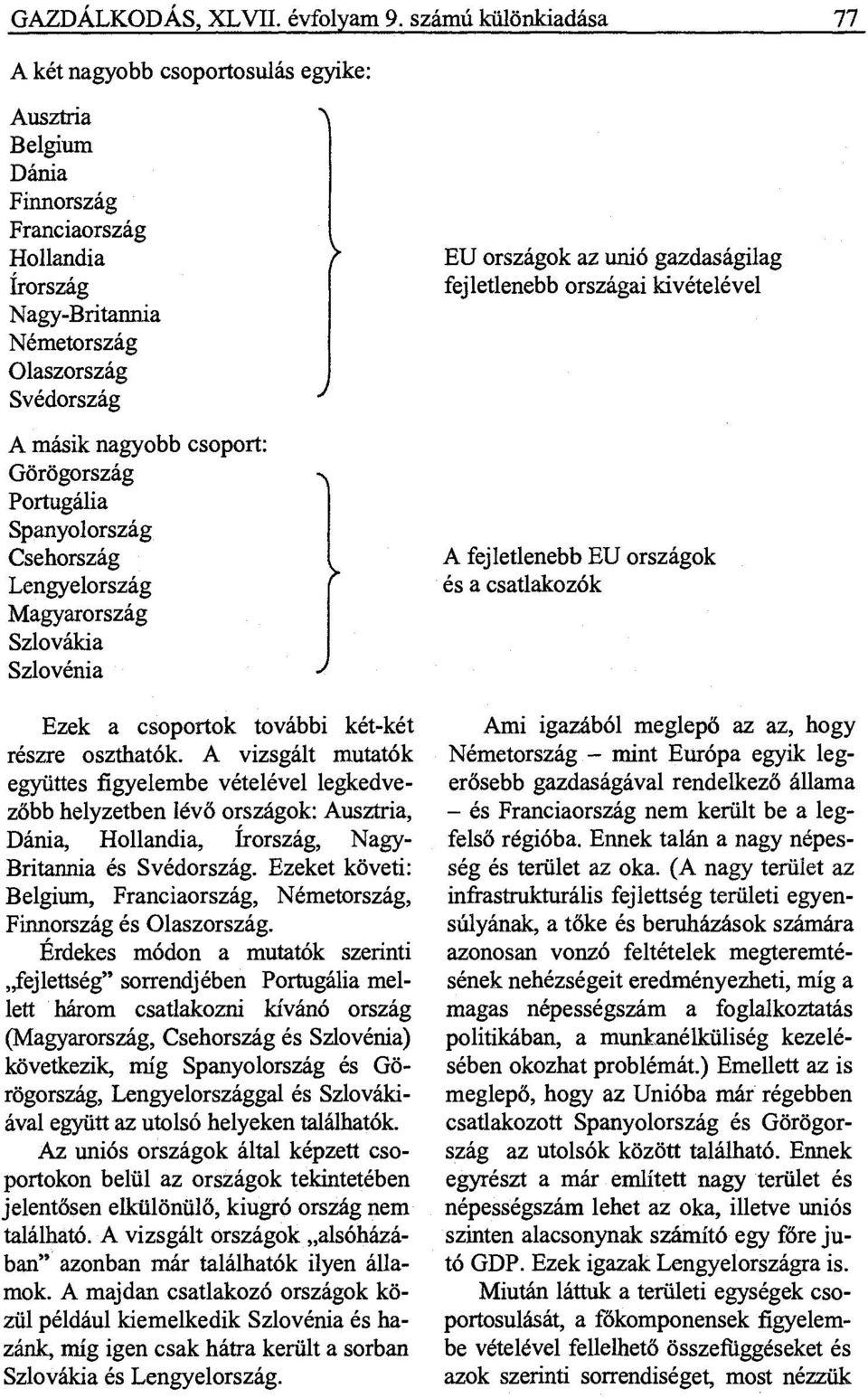 Görögország Portugália Spanyolország Csehország Lengyelország Magyarország Szlovákia Szlovénia Ezek a csoportok további két-két részre oszthatók.