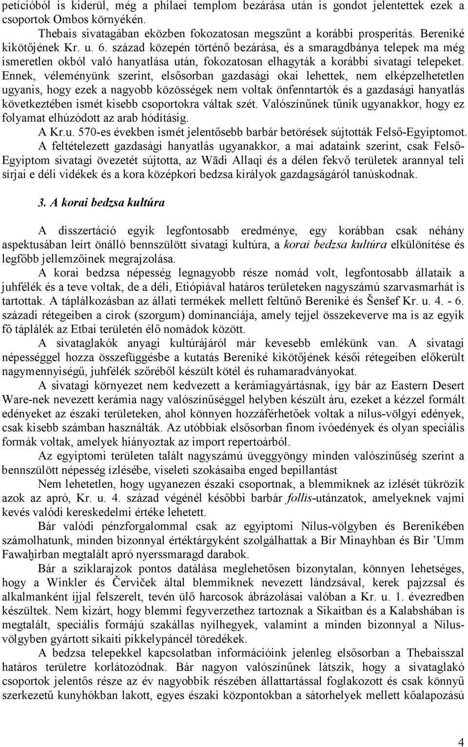 Ennek, véleményünk szerint, elsősorban gazdasági okai lehettek, nem elképzelhetetlen ugyanis, hogy ezek a nagyobb közösségek nem voltak önfenntartók és a gazdasági hanyatlás következtében ismét