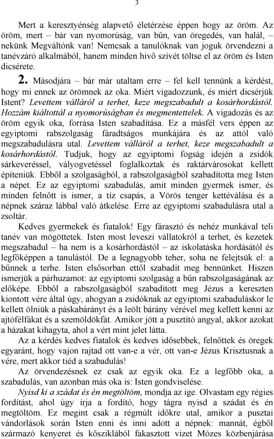 Másodjára bár már utaltam erre fel kell tennünk a kérdést, hogy mi ennek az örömnek az oka. Miért vigadozzunk, és miért dicsérjük Istent?