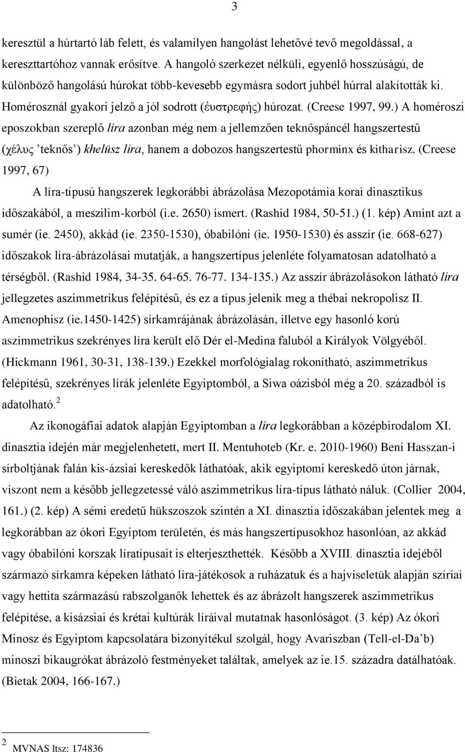 (Creese 1997, 99.) A homéroszi eposzokban szereplő líra azonban még nem a jellemzően teknőspáncél hangszertestű (χέλυς teknős ) khelüsz líra, hanem a dobozos hangszertestű phorminx és kitharisz.