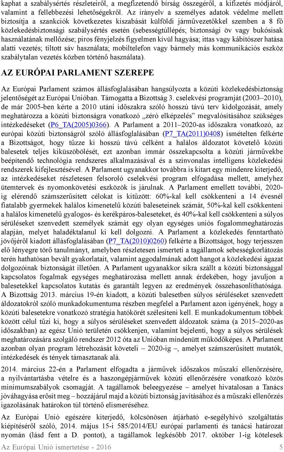 biztonsági öv vagy bukósisak használatának mellőzése; piros fényjelzés figyelmen kívül hagyása; ittas vagy kábítószer hatása alatti vezetés; tiltott sáv használata; mobiltelefon vagy bármely más