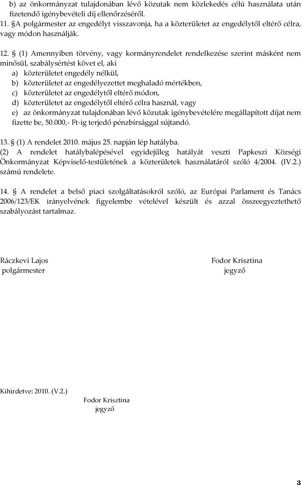 (1) Amennyiben törvény, vagy kormányrendelet rendelkezése szerint másként nem minősül, szabálysértést követ el, aki a) közterületet engedély nélkül, b) közterületet az engedélyezettet meghaladó