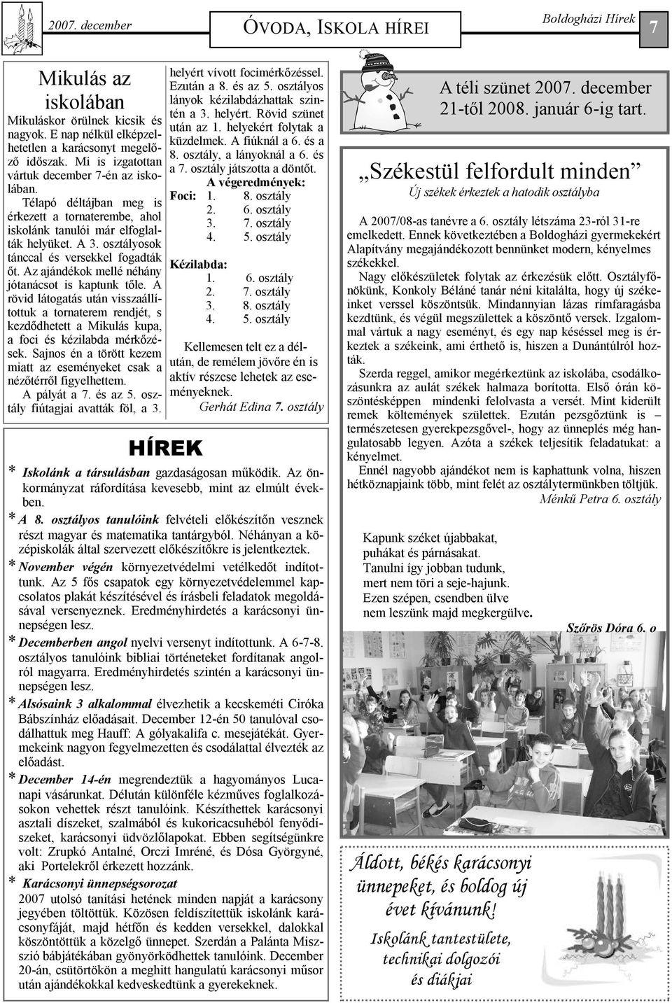 Az ajándékok mellé néhány jótanácsot is kaptunk tőle. A rövid látogatás után visszaállítottuk a tornaterem rendjét, s kezdődhetett a Mikulás kupa, a foci és kézilabda mérkőzések.