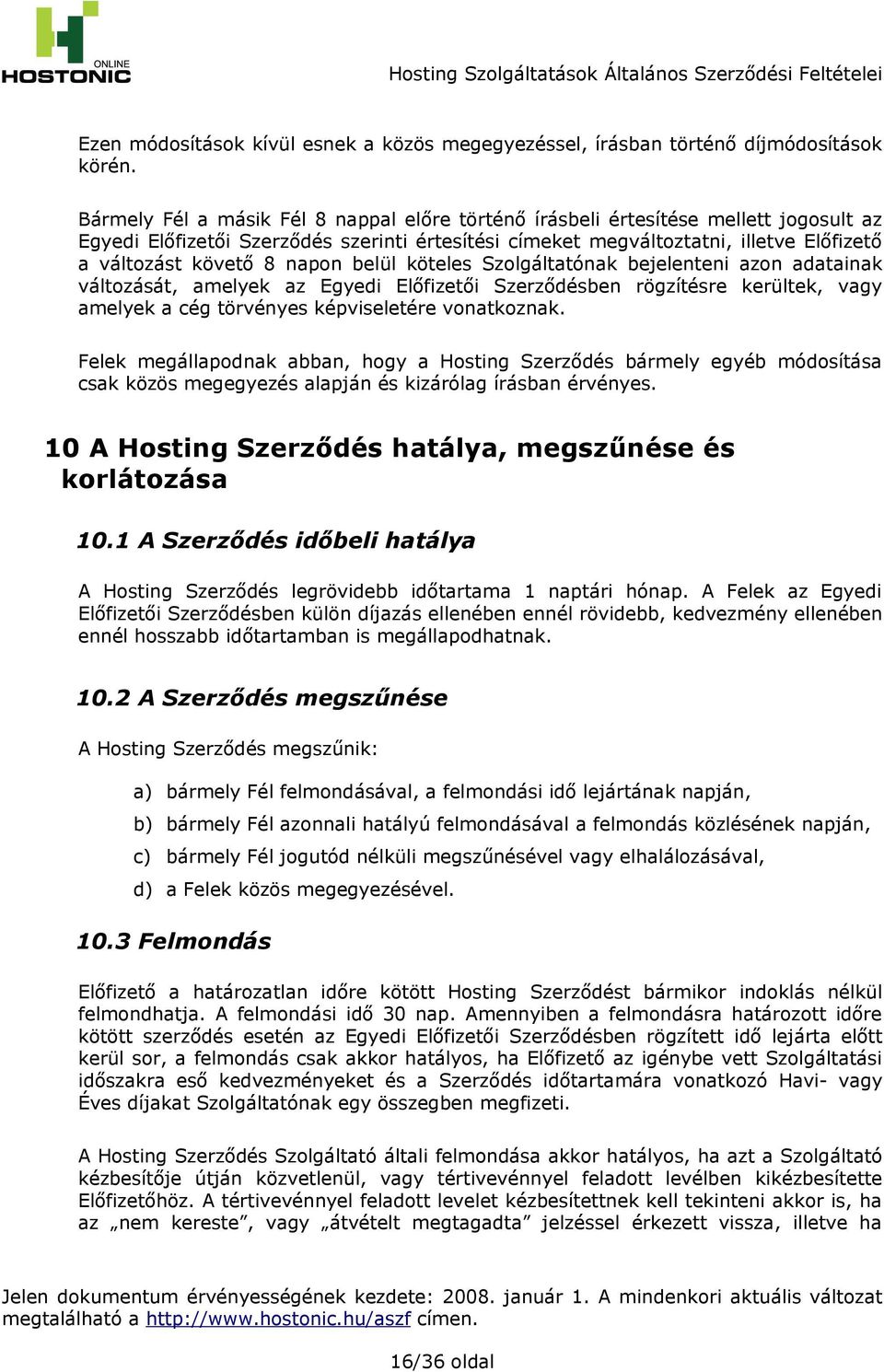 napon belül köteles Szolgáltatónak bejelenteni azon adatainak változását, amelyek az Egyedi Előfizetői Szerződésben rögzítésre kerültek, vagy amelyek a cég törvényes képviseletére vonatkoznak.