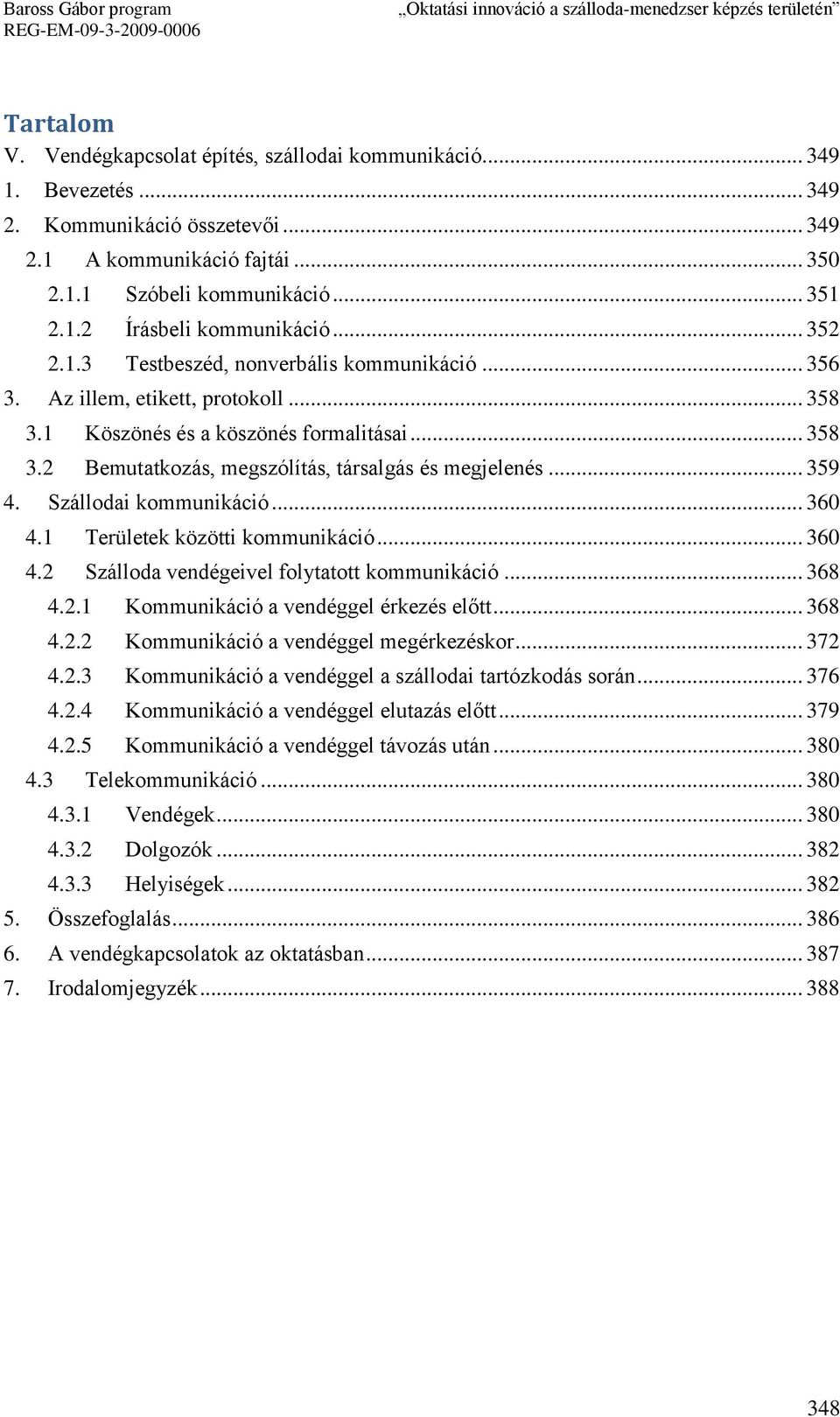 .. 359 4. Szállodai kommunikáció... 360 4.1 Területek közötti kommunikáció... 360 4.2 Szálloda vendégeivel folytatott kommunikáció... 368 4.2.1 Kommunikáció a vendéggel érkezés előtt... 368 4.2.2 Kommunikáció a vendéggel megérkezéskor.