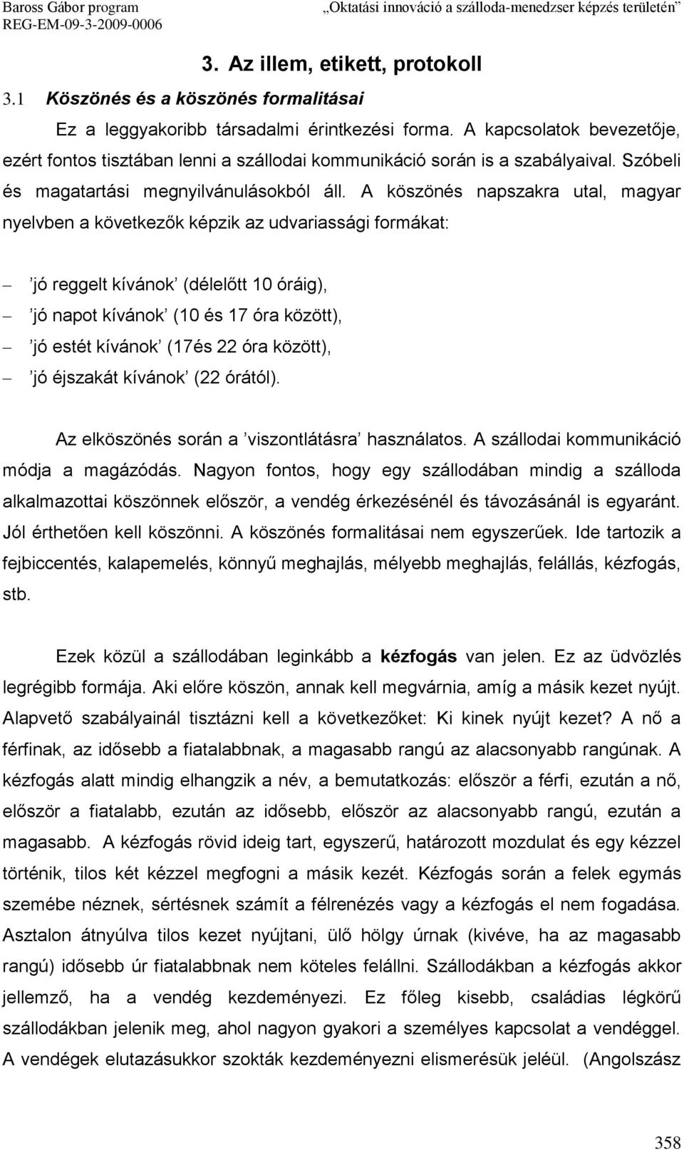 A köszönés napszakra utal, magyar nyelvben a következők képzik az udvariassági formákat: jó reggelt kívánok (délelőtt 10 óráig), jó napot kívánok (10 és 17 óra között), jó estét kívánok (17és 22 óra